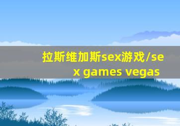 拉斯维加斯sex游戏/sex games vegas